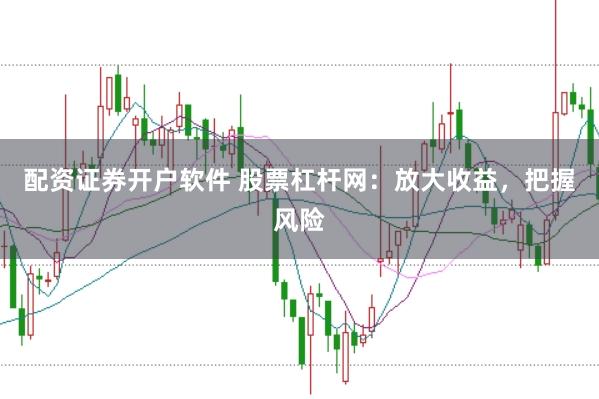 配资证券开户软件 股票杠杆网：放大收益，把握风险
