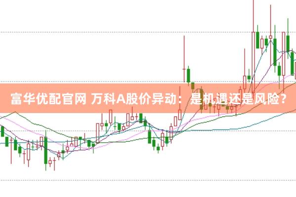 富华优配官网 万科A股价异动：是机遇还是风险？