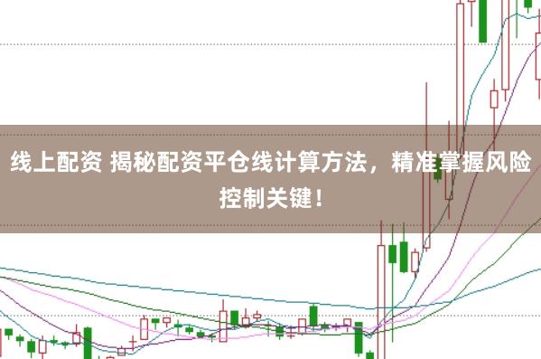 线上配资 揭秘配资平仓线计算方法，精准掌握风险控制关键！