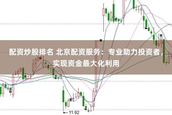 配资炒股排名 北京配资服务：专业助力投资者，实现资金最大化利用