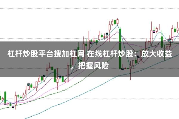 杠杆炒股平台搜加杠网 在线杠杆炒股：放大收益，把握风险