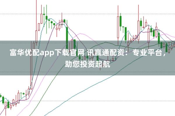 富华优配app下载官网 讯赢通配资：专业平台，助您投资起航