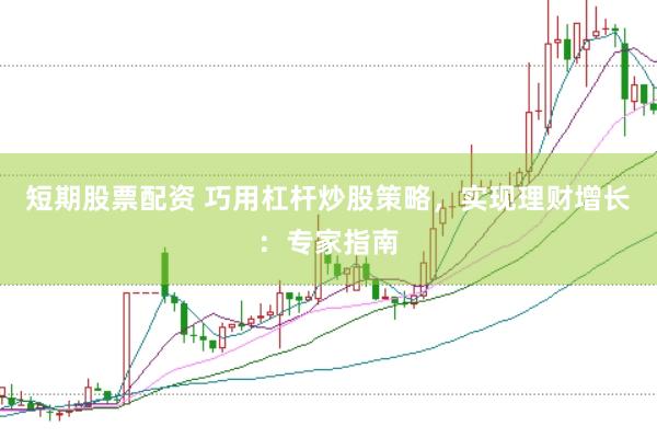 短期股票配资 巧用杠杆炒股策略，实现理财增长：专家指南