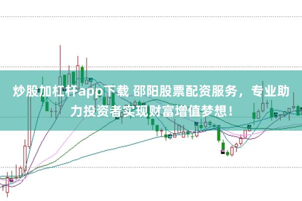 炒股加杠杆app下载 邵阳股票配资服务，专业助力投资者实现财富增值梦想！