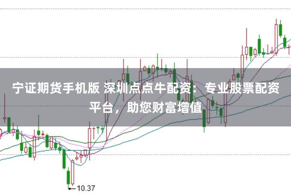 宁证期货手机版 深圳点点牛配资：专业股票配资平台，助您财富增值