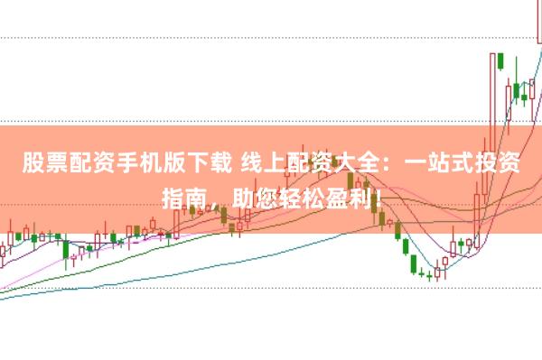 股票配资手机版下载 线上配资大全：一站式投资指南，助您轻松盈利！