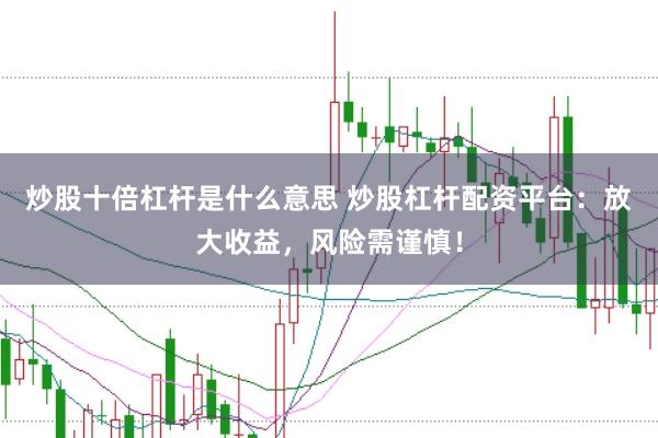 炒股十倍杠杆是什么意思 炒股杠杆配资平台：放大收益，风险需谨慎！