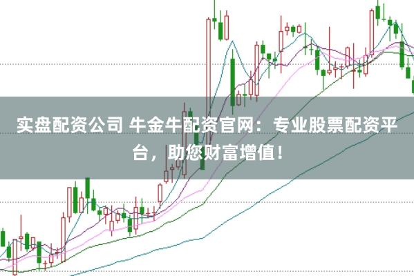 实盘配资公司 牛金牛配资官网：专业股票配资平台，助您财富增值！