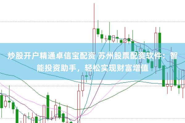 炒股开户精通卓信宝配资 苏州股票配资软件：智能投资助手，轻松实现财富增值