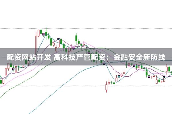 配资网站开发 高科技严管配资：金融安全新防线
