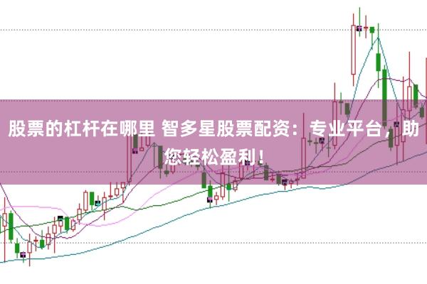 股票的杠杆在哪里 智多星股票配资：专业平台，助您轻松盈利！