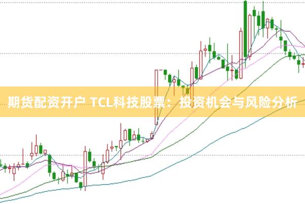 期货配资开户 TCL科技股票：投资机会与风险分析