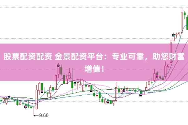 股票配资配资 金景配资平台：专业可靠，助您财富增值！