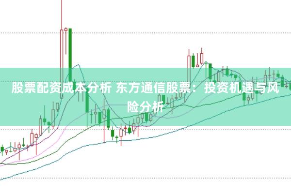 股票配资成本分析 东方通信股票:投资机遇与风险分析