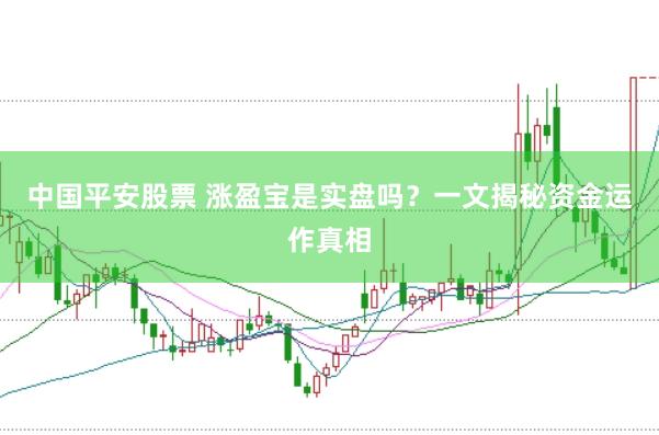 中国平安股票 涨盈宝是实盘吗？一文揭秘资金运作真相