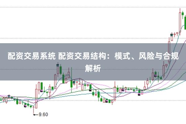 配资交易系统 配资交易结构：模式、风险与合规解析