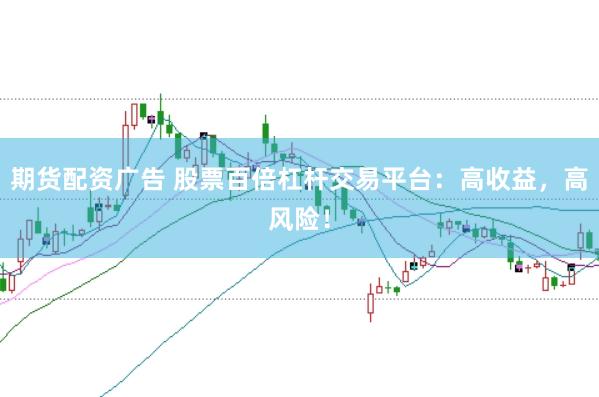 期货配资广告 股票百倍杠杆交易平台：高收益，高风险！
