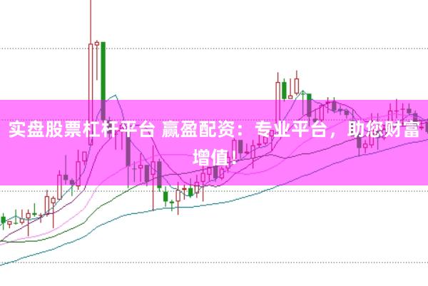 实盘股票杠杆平台 赢盈配资：专业平台，助您财富增值！