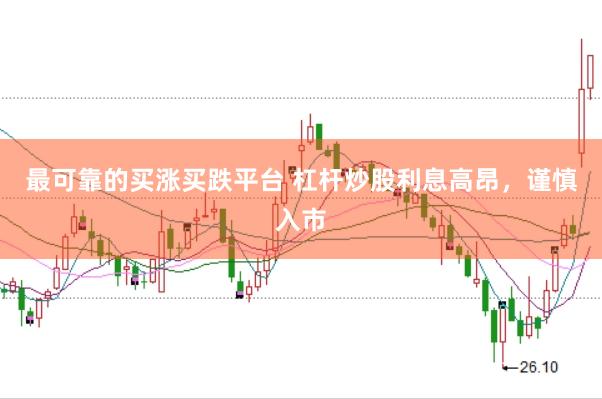 最可靠的买涨买跌平台 杠杆炒股利息高昂，谨慎入市
