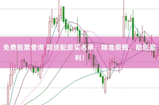 免费股票查询 期货配资买名单：精准策略，助您盈利！