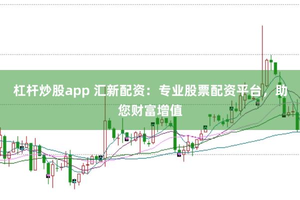 杠杆炒股app 汇新配资：专业股票配资平台，助您财富增值