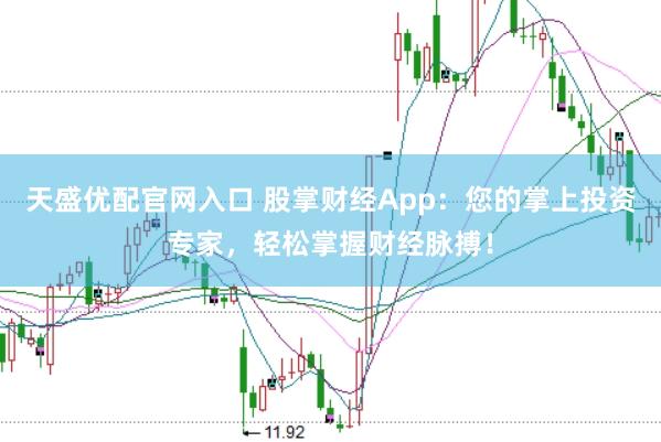 天盛优配官网入口 股掌财经App：您的掌上投资专家，轻松掌握财经脉搏！