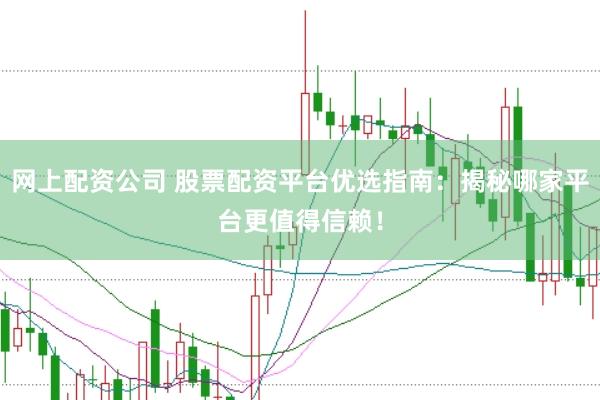网上配资公司 股票配资平台优选指南:揭秘哪家平台更值得信赖!