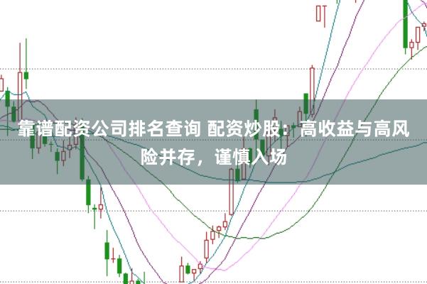 靠谱配资公司排名查询 配资炒股:高收益与高风险并存,谨慎入场