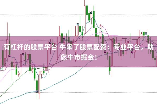 有杠杆的股票平台 牛来了股票配资：专业平台，助您牛市掘金！