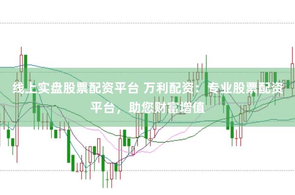 线上实盘股票配资平台 万利配资:专业股票配资平台,助您财富增值