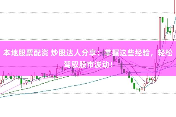 本地股票配资 炒股达人分享:掌握这些经验,轻松驾驭股市波动!