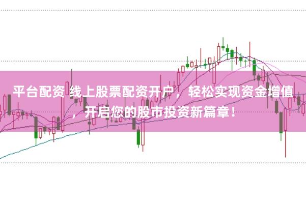 平台配资 线上股票配资开户,轻松实现资金增值,开启您的股市投资新篇章!