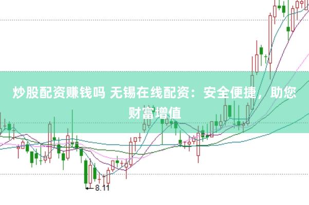 炒股配资赚钱吗 无锡在线配资:安全便捷,助您财富增值