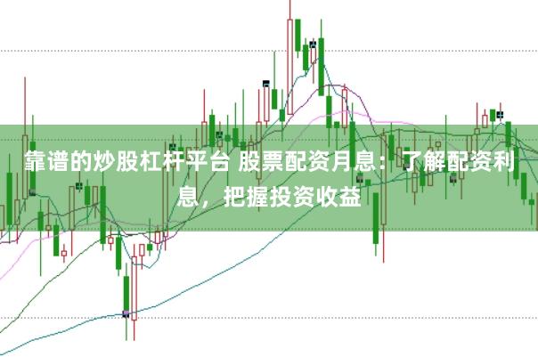 靠谱的炒股杠杆平台 股票配资月息:了解配资利息,把握投资收益