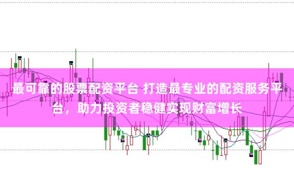 最可靠的股票配资平台 打造最专业的配资服务平台,助力投资者稳健实现财富增长