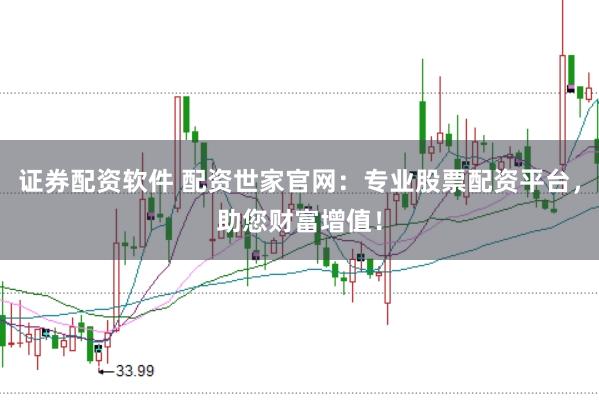 证券配资软件 配资世家官网:专业股票配资平台,助您财富增值!