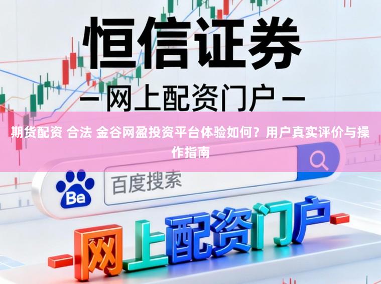 期货配资 合法 金谷网盈投资平台体验如何？用户真实评价与操作指南