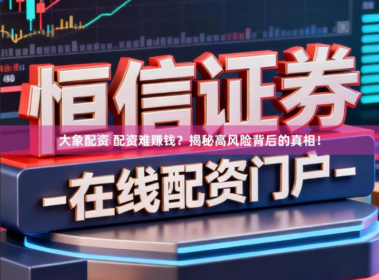 大象配资 配资难赚钱？揭秘高风险背后的真相！