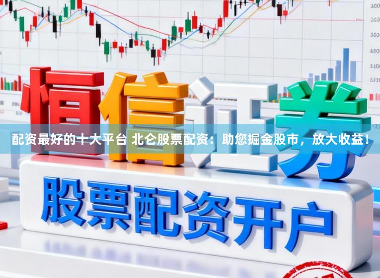 配资最好的十大平台 北仑股票配资:助您掘金股市,放大收益!