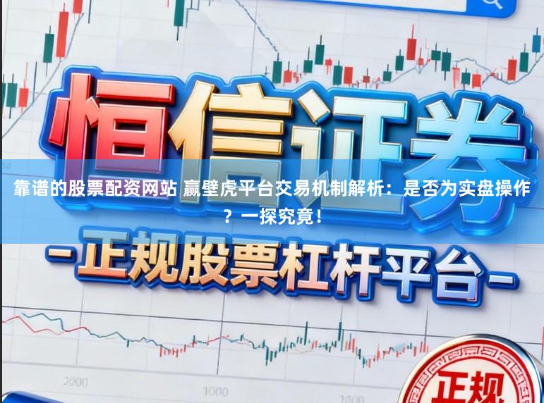 靠谱的股票配资网站 赢壁虎平台交易机制解析：是否为实盘操作？一探究竟！