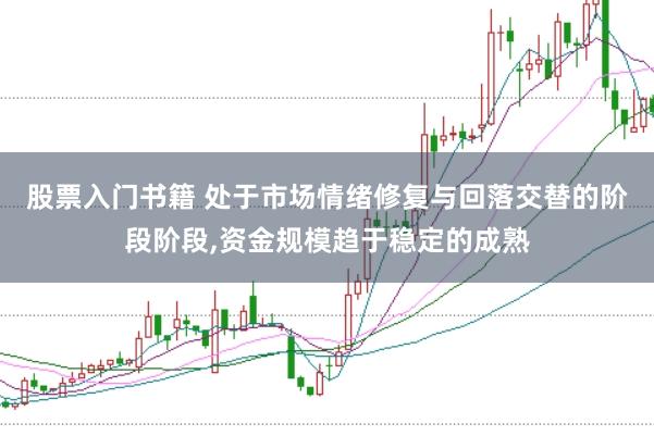 股票入门书籍 处于市场情绪修复与回落交替的阶段阶段，资金规模趋于稳定的成熟