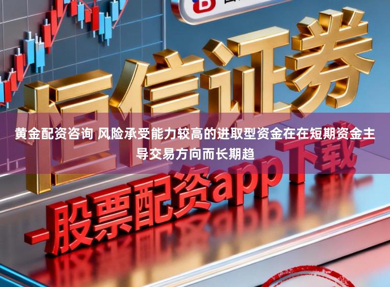 黄金配资咨询 风险承受能力较高的进取型资金在在短期资金主导交易方向而长期趋