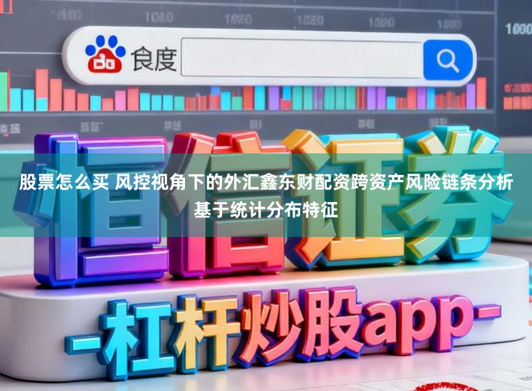 股票怎么买 风控视角下的外汇鑫东财配资跨资产风险链条分析基于统计分布特征