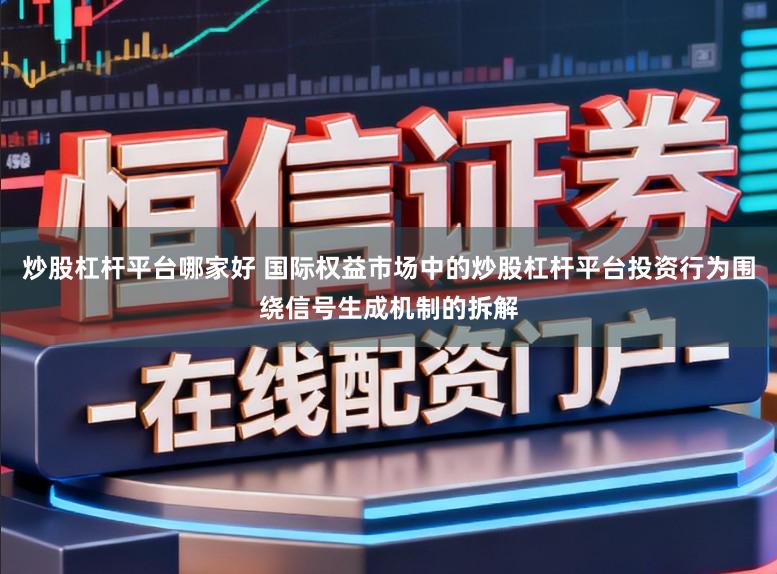 炒股杠杆平台哪家好 国际权益市场中的炒股杠杆平台投资行为围绕信号生成机制的拆解