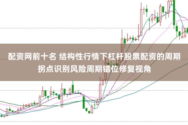 配资网前十名 结构性行情下杠杆股票配资的周期拐点识别风险周期错位修复视角