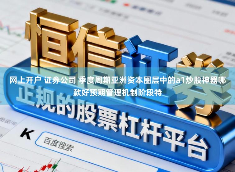 网上开户 证券公司 季度周期亚洲资本圈层中的a1炒股神器哪款好预期管理机制阶段特