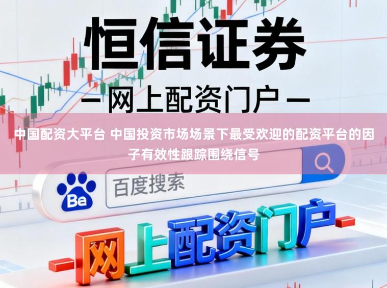 中国配资大平台 中国投资市场场景下最受欢迎的配资平台的因子有效性跟踪围绕信号