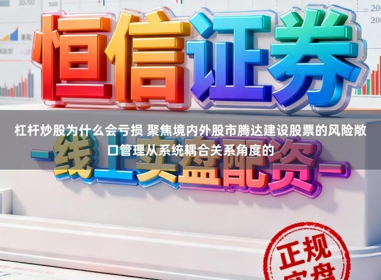 杠杆炒股为什么会亏损 聚焦境内外股市腾达建设股票的风险敞口管理从系统耦合关系角度的