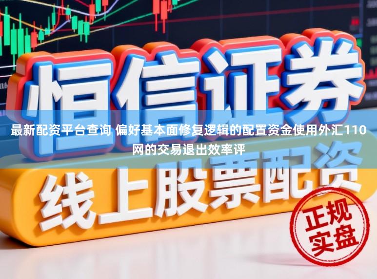 最新配资平台查询 偏好基本面修复逻辑的配置资金使用外汇110网的交易退出效率评