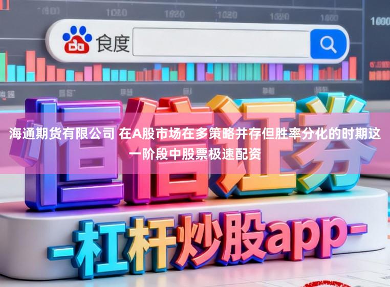 海通期货有限公司 在A股市场在多策略并存但胜率分化的时期这一阶段中股票极速配资